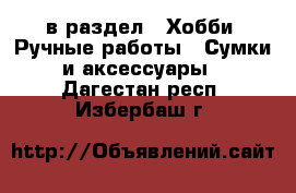  в раздел : Хобби. Ручные работы » Сумки и аксессуары . Дагестан респ.,Избербаш г.